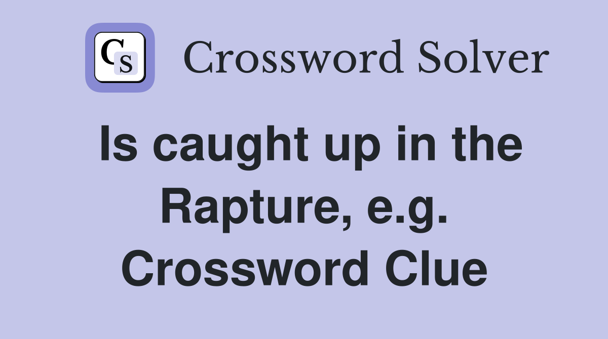 Is caught up in the Rapture, e.g. Crossword Clue Answers Crossword